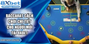 Baccarat Cách Chơi Chi Tiết Cho Người Mới Tại 8XBET