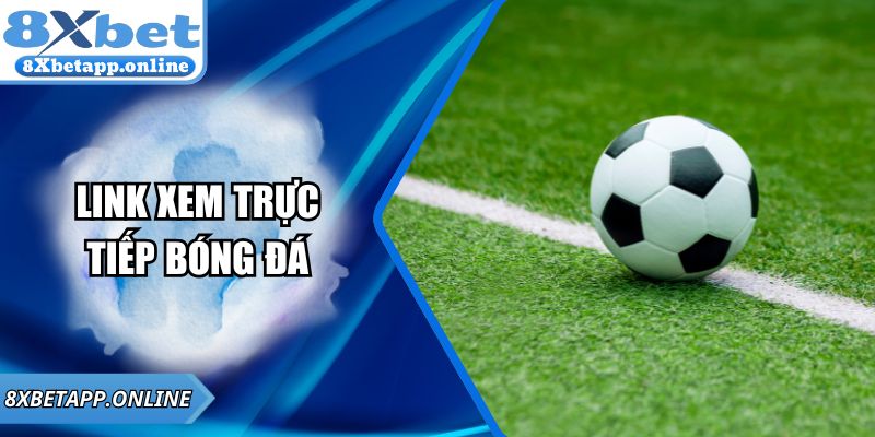 Link Xem Trực Tiếp Bóng Đá Chất Lượng Cao Tại 8XBET