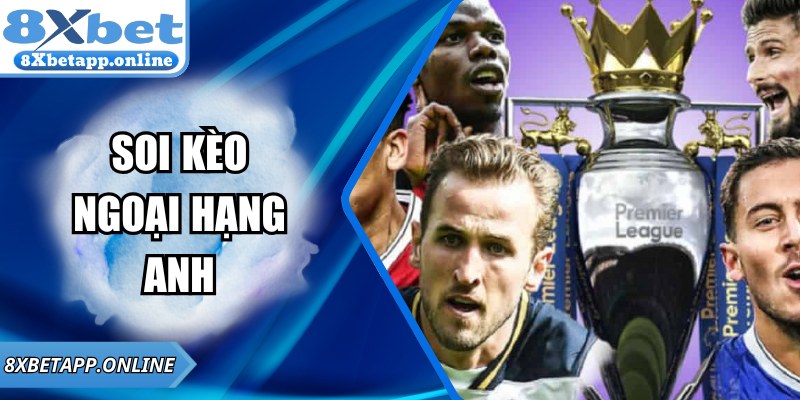 Soi Kèo Ngoại Hạng Anh Ngay Hôm Nay Cực Chuẩn Tại 8XBET
