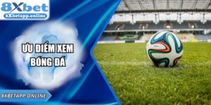 Ưu điểm xem bóng đá trực tuyến chất lượng cao tại 8XBET