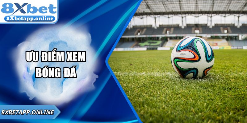 Ưu điểm xem bóng đá trực tuyến chất lượng cao tại 8XBET