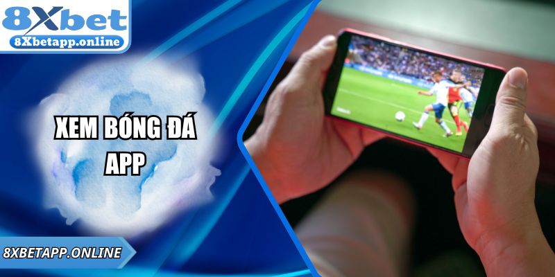 Xem Bóng Đá App – Trải Nghiệm Vô Cùng Mượt Mà Tại 8XBET
