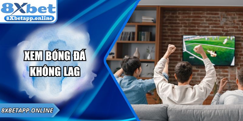 Xem Bóng Đá Không Lag – Trải Nghiệm Mượt Mà Cùng 8XBET
