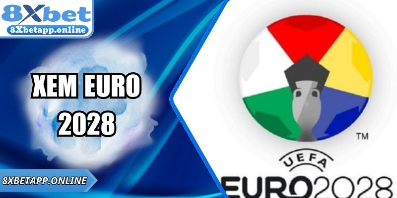 Hướng Dẫn Xem Euro 2028 Trực Tiếp Chi Tiết Từ 8XBET